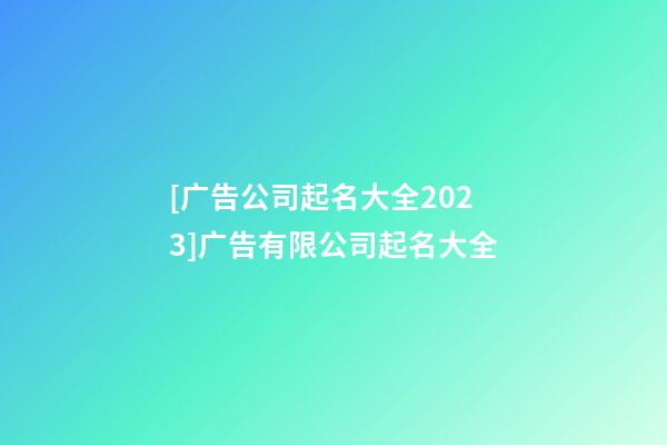 [广告公司起名大全2023]广告有限公司起名大全-第1张-公司起名-玄机派